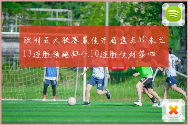 欧洲五大联赛最佳开局盘点AC米兰13连胜领跑拜仁10连胜位列第四