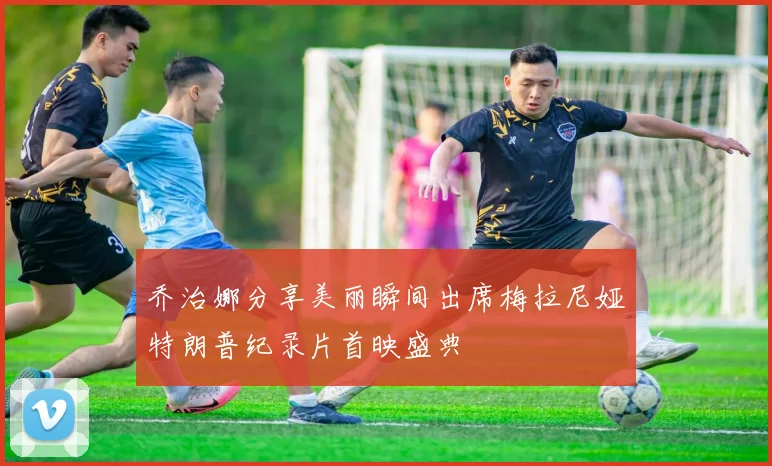 乔治娜分享美丽瞬间出席梅拉尼娅特朗普纪录片首映盛典