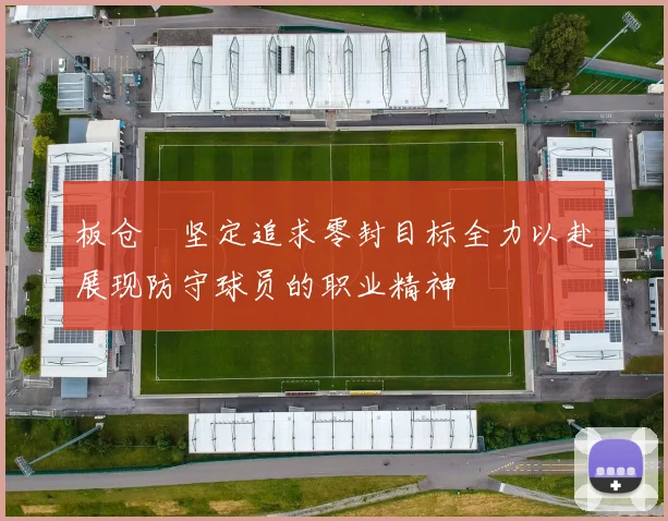 板仓滉坚定追求零封目标全力以赴展现防守球员的职业精神