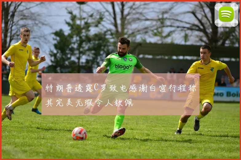 特朗普透露C罗致电感谢白宫行程称其完美无瑕令人钦佩