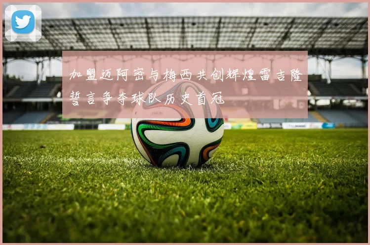 加盟迈阿密与梅西共创辉煌雷吉隆誓言争夺球队历史首冠
