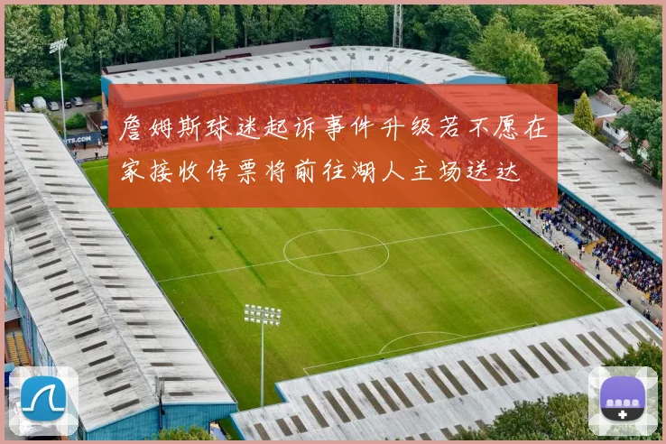 詹姆斯球迷起诉事件升级若不愿在家接收传票将前往湖人主场送达