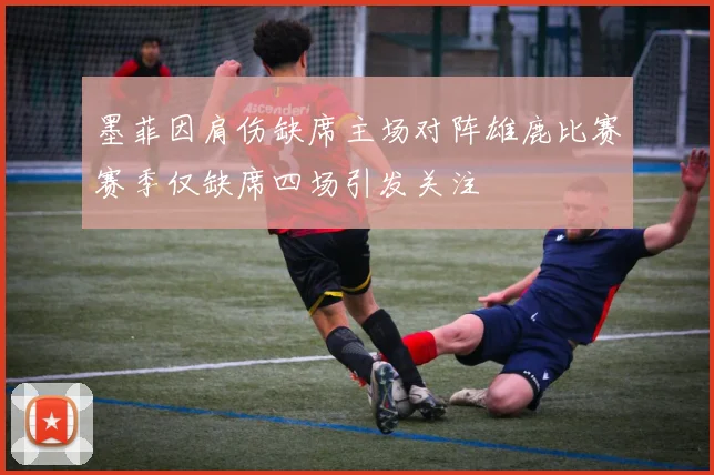 墨菲因肩伤缺席主场对阵雄鹿比赛赛季仅缺席四场引发关注