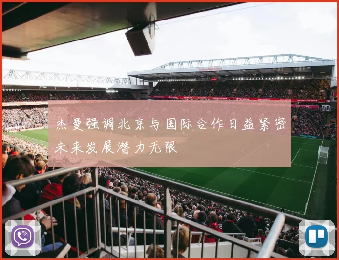 杰曼强调北京与国际合作日益紧密未来发展潜力无限