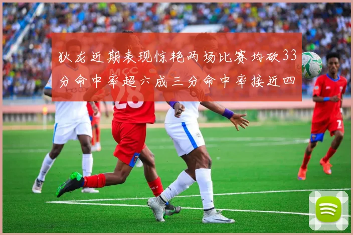 狄龙近期表现惊艳两场比赛均砍33分命中率超六成三分命中率接近四成