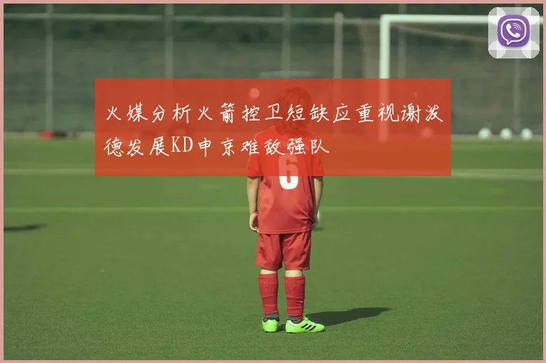 火媒分析火箭控卫短缺应重视谢泼德发展KD申京难敌强队