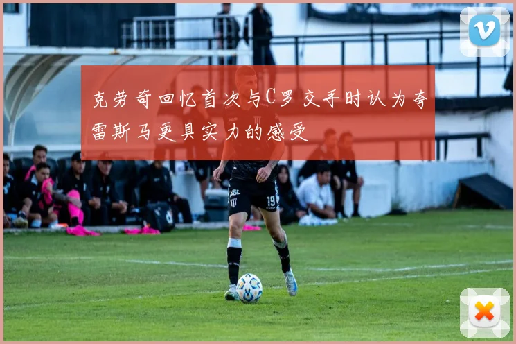 克劳奇回忆首次与C罗交手时认为夸雷斯马更具实力的感受