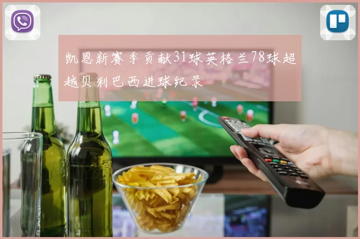 凯恩新赛季贡献31球英格兰78球超越贝利巴西进球纪录