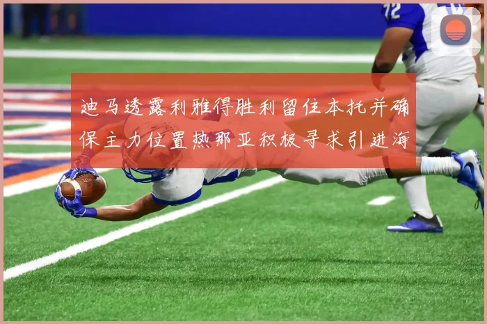 迪马透露利雅得胜利留住本托并确保主力位置热那亚积极寻求引进海因