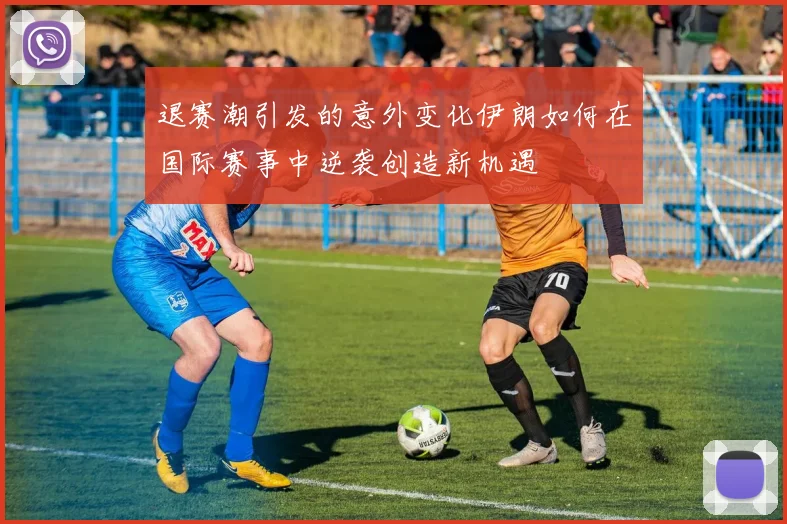 退赛潮引发的意外变化伊朗如何在国际赛事中逆袭创造新机遇