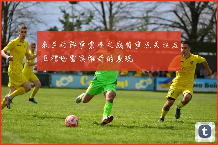 米兰对阵萨索洛之战将重点关注后卫穆哈雷莫维奇的表现