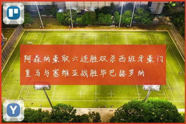 阿森纳豪取六连胜双杀西班牙豪门皇马与塞维亚战胜毕巴赫罗纳