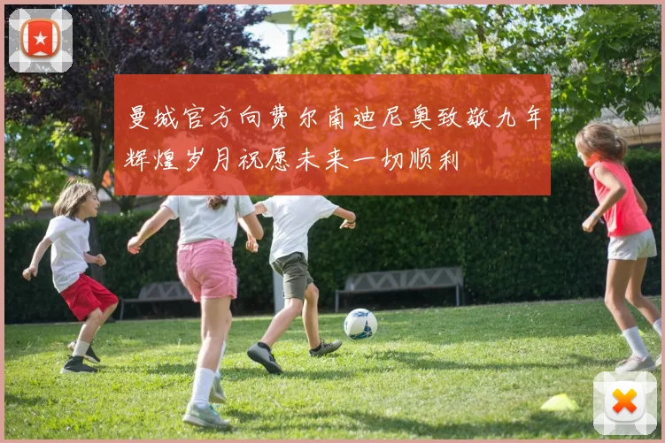 曼城官方向费尔南迪尼奥致敬九年辉煌岁月祝愿未来一切顺利